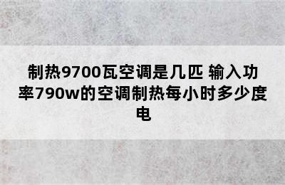 制热9700瓦空调是几匹 输入功率790w的空调制热每小时多少度电